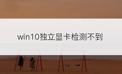 win10独立显卡检测不到