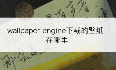 wallpaper engine下载的壁纸在哪里