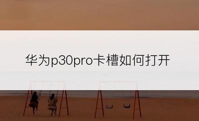 华为p30pro卡槽如何打开