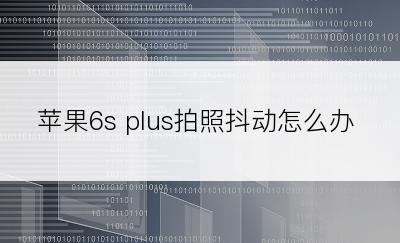 苹果6s plus拍照抖动怎么办