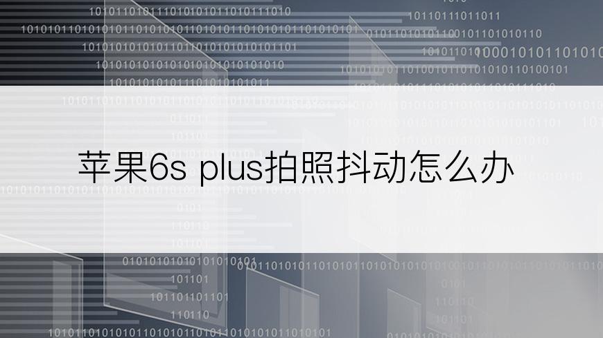 苹果6s plus拍照抖动怎么办