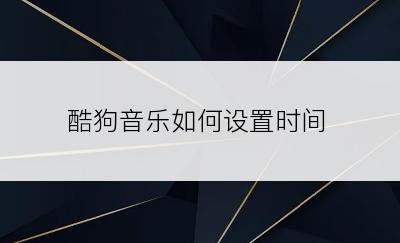 酷狗音乐如何设置时间