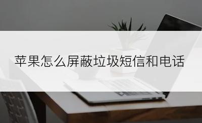 苹果怎么屏蔽垃圾短信和电话