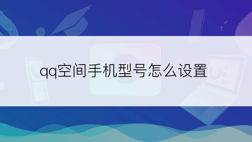 qq空间手机型号怎么设置