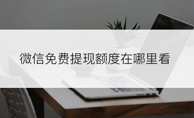 微信免费提现额度在哪里看