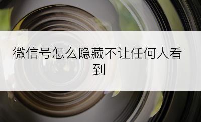 微信号怎么隐藏不让任何人看到