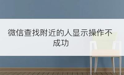 微信查找附近的人显示操作不成功