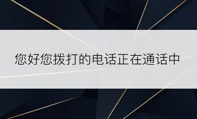 您好您拨打的电话正在通话中