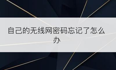 自己的无线网密码忘记了怎么办