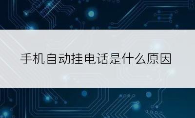 手机自动挂电话是什么原因