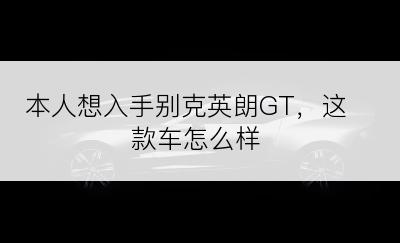 本人想入手别克英朗GT，这款车怎么样