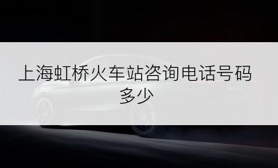 上海虹桥火车站咨询电话号码多少