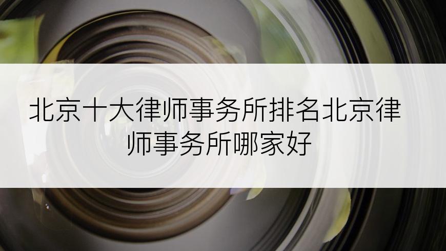 北京十大律师事务所排名北京律师事务所哪家好