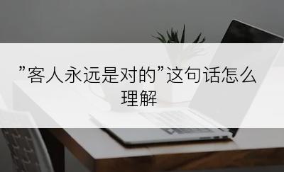 ”客人永远是对的”这句话怎么理解