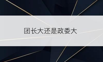 团长大还是政委大