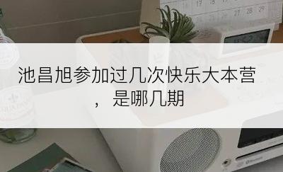 池昌旭参加过几次快乐大本营，是哪几期