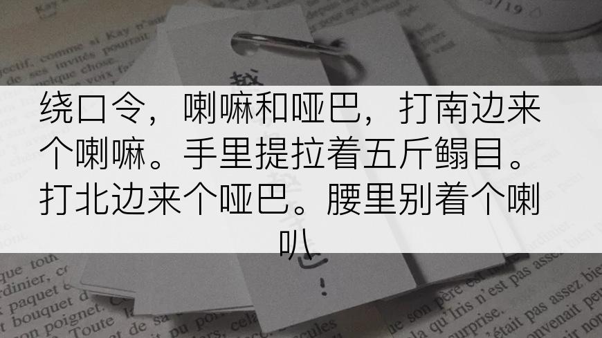 绕口令，喇嘛和哑巴，打南边来个喇嘛。手里提拉着五斤鳎目。打北边来个哑巴。腰里别着个喇叭