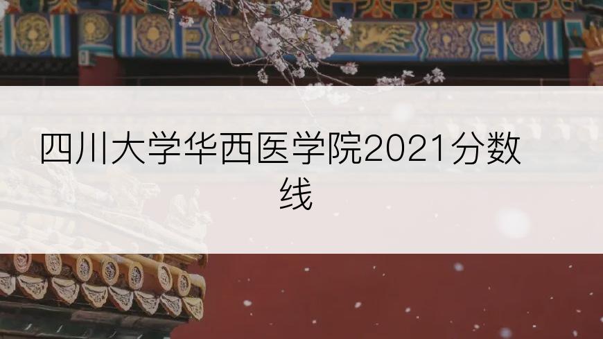 四川大学华西医学院2021分数线