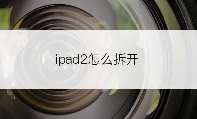 ipad2怎么拆开