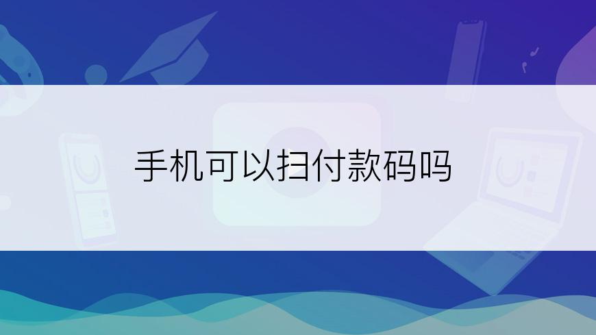 手机可以扫付款码吗