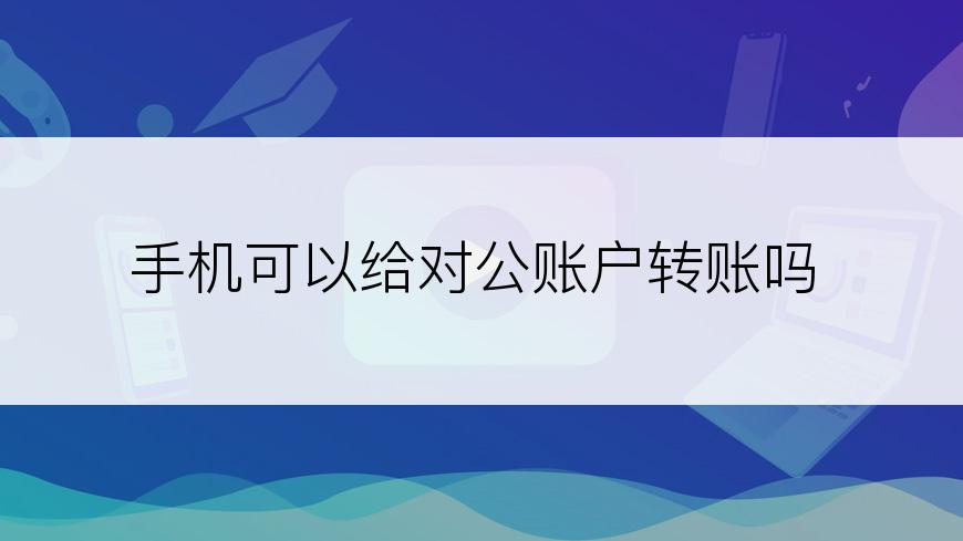 手机可以给对公账户转账吗