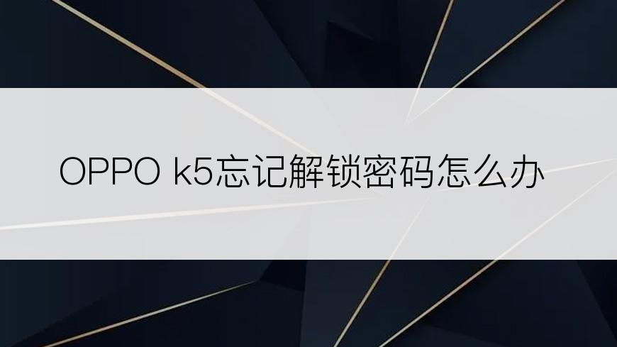 OPPO k5忘记解锁密码怎么办