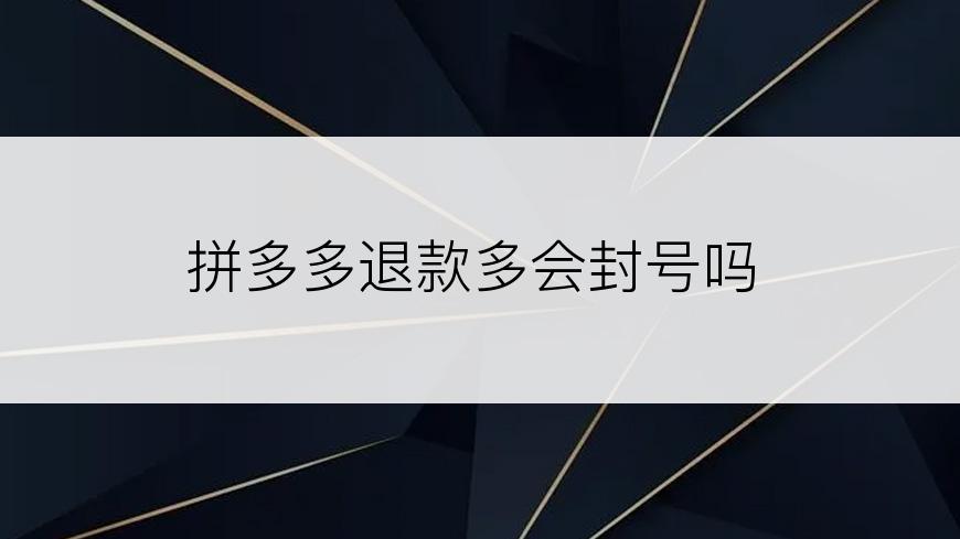 拼多多退款多会封号吗