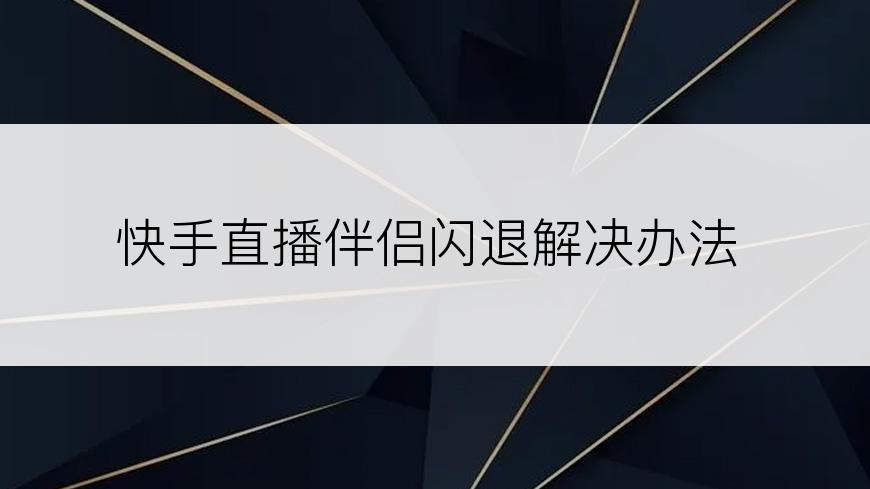 快手直播伴侣闪退解决办法