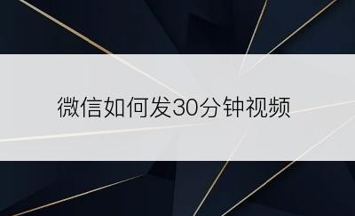 微信如何发30分钟视频