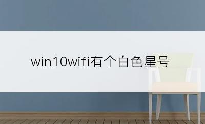 win10wifi有个白色星号