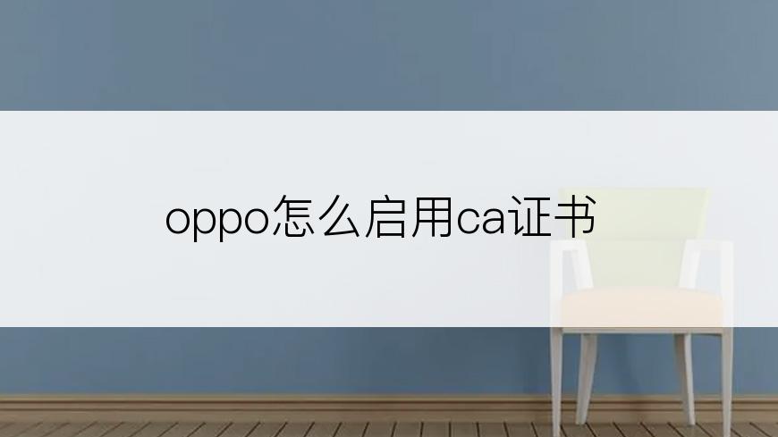 oppo怎么启用ca证书