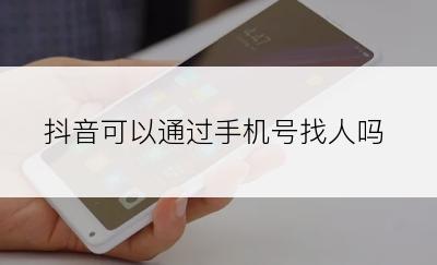 抖音可以通过手机号找人吗