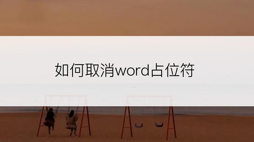 如何取消word占位符