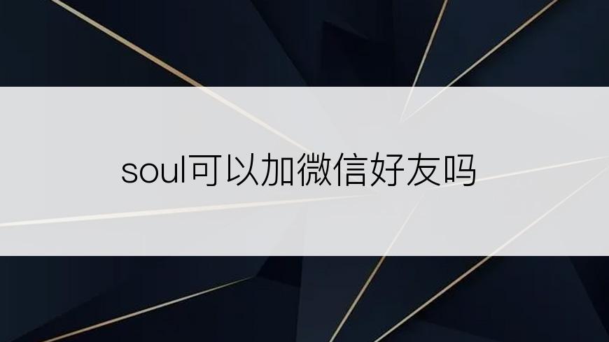 soul可以加微信好友吗