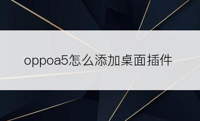 oppoa5怎么添加桌面插件