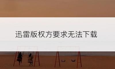 迅雷版权方要求无法下载