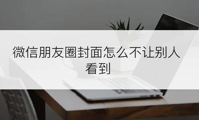 微信朋友圈封面怎么不让别人看到