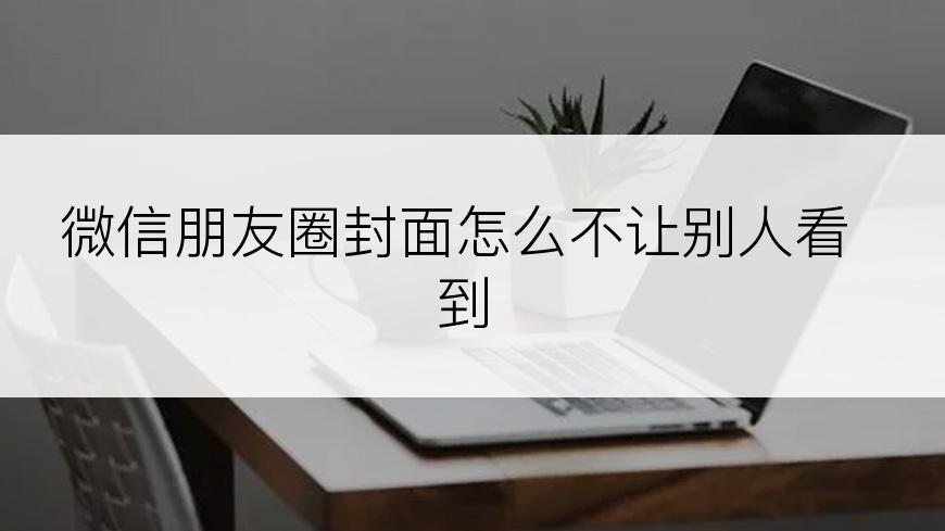 微信朋友圈封面怎么不让别人看到