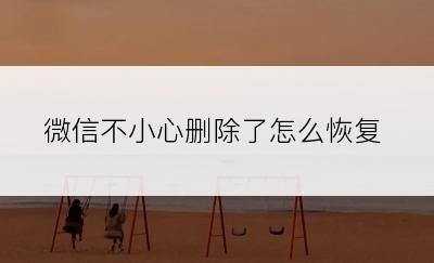 微信不小心删除了怎么恢复