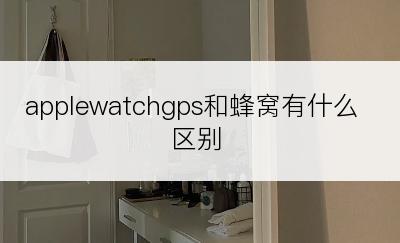 applewatchgps和蜂窝有什么区别