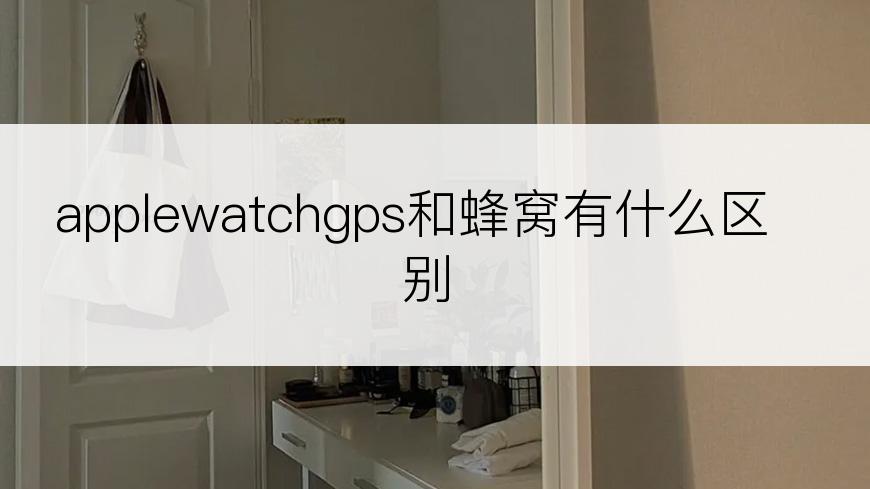 applewatchgps和蜂窝有什么区别