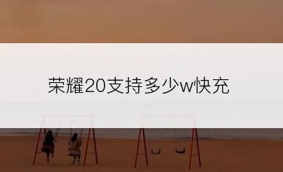 荣耀20支持多少w快充