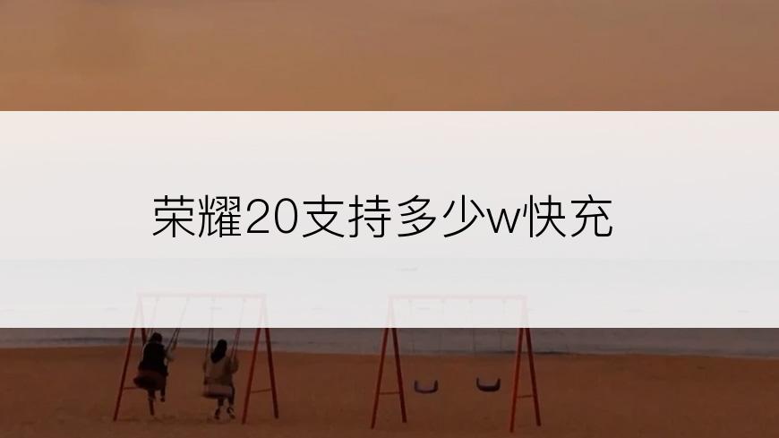 荣耀20支持多少w快充