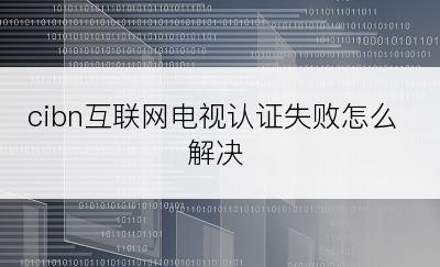 cibn互联网电视认证失败怎么解决