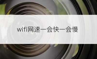 wifi网速一会快一会慢