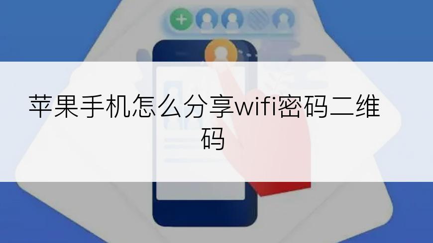 苹果手机怎么分享wifi密码二维码