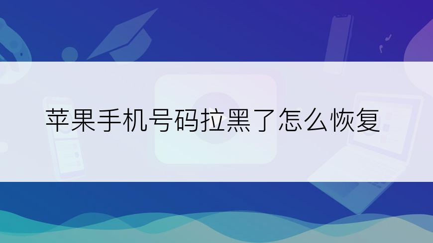 苹果手机号码拉黑了怎么恢复