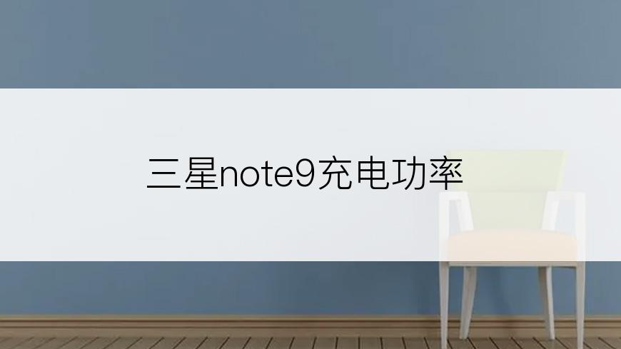 三星note9充电功率