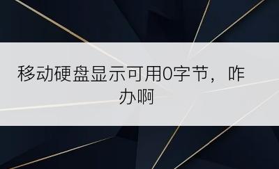 移动硬盘显示可用0字节，咋办啊