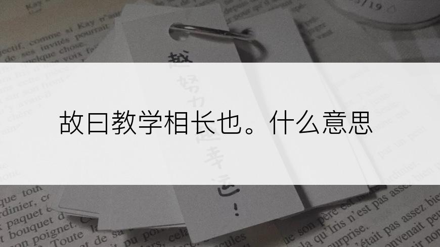 故曰教学相长也。什么意思